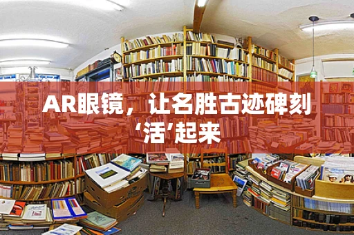 AR眼镜，让名胜古迹碑刻‘活’起来
