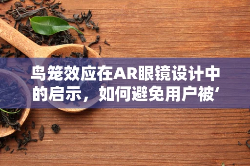 鸟笼效应在AR眼镜设计中的启示，如何避免用户被‘困’在虚拟世界？