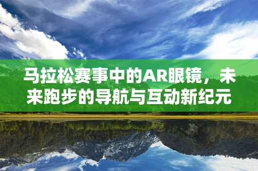 马拉松赛事中的AR眼镜，未来跑步的导航与互动新纪元？