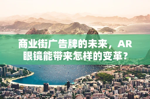 商业街广告牌的未来，AR眼镜能带来怎样的变革？