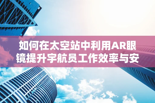 如何在太空站中利用AR眼镜提升宇航员工作效率与安全？