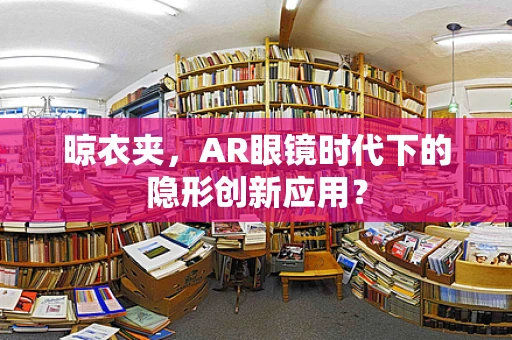 晾衣夹，AR眼镜时代下的隐形创新应用？