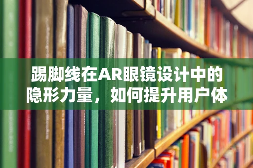踢脚线在AR眼镜设计中的隐形力量，如何提升用户体验？