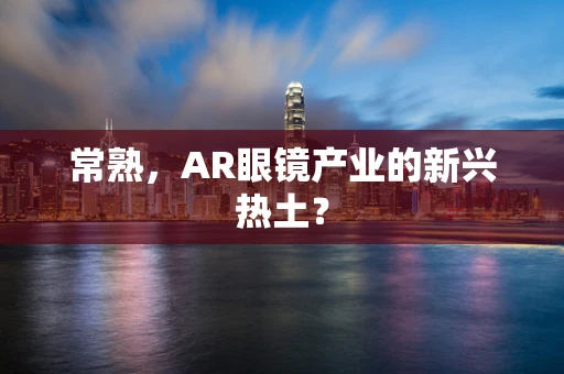 常熟，AR眼镜产业的新兴热土？
