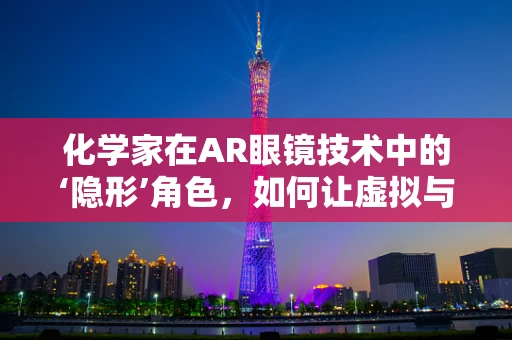化学家在AR眼镜技术中的‘隐形’角色，如何让虚拟与现实无缝融合？