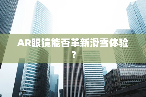 AR眼镜能否革新滑雪体验？