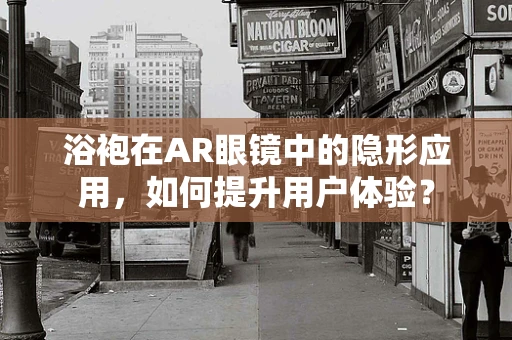 浴袍在AR眼镜中的隐形应用，如何提升用户体验？