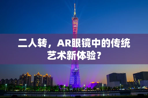 二人转，AR眼镜中的传统艺术新体验？