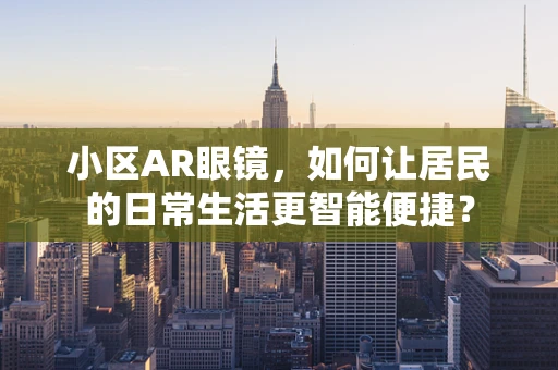 小区AR眼镜，如何让居民的日常生活更智能便捷？