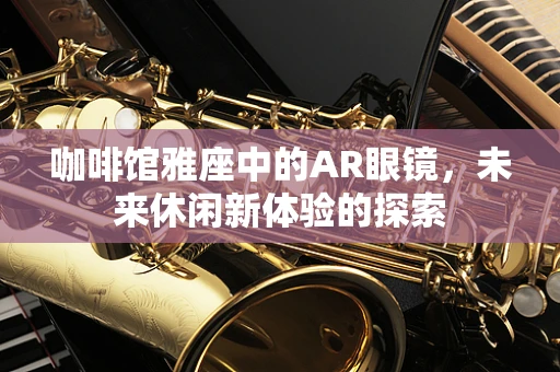 咖啡馆雅座中的AR眼镜，未来休闲新体验的探索