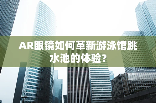 AR眼镜如何革新游泳馆跳水池的体验？