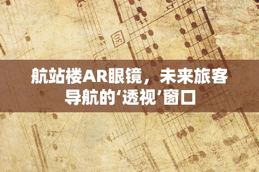 航站楼AR眼镜，未来旅客导航的‘透视’窗口
