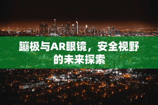 蹦极与AR眼镜，安全视野的未来探索