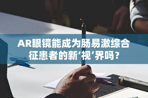 AR眼镜能成为肠易激综合征患者的新‘视’界吗？