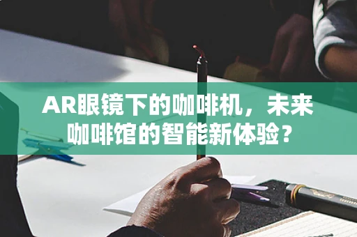 AR眼镜下的咖啡机，未来咖啡馆的智能新体验？