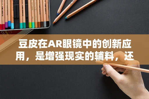 豆皮在AR眼镜中的创新应用，是增强现实的辅料，还是未来穿戴设备的惊喜元素？