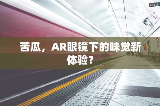 苦瓜，AR眼镜下的味觉新体验？