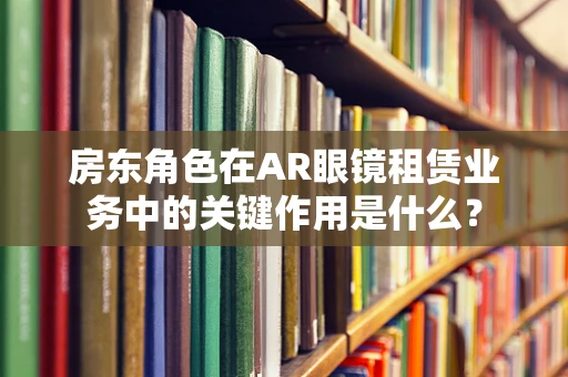 房东角色在AR眼镜租赁业务中的关键作用是什么？