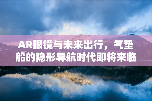 AR眼镜与未来出行，气垫船的隐形导航时代即将来临？