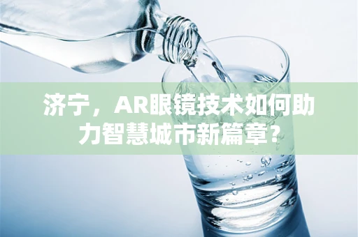 济宁，AR眼镜技术如何助力智慧城市新篇章？