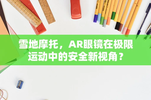 雪地摩托，AR眼镜在极限运动中的安全新视角？