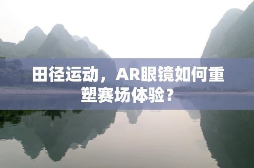 田径运动，AR眼镜如何重塑赛场体验？