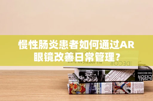 慢性肠炎患者如何通过AR眼镜改善日常管理？