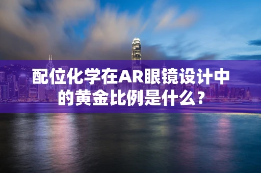 配位化学在AR眼镜设计中的黄金比例是什么？
