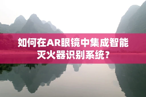 如何在AR眼镜中集成智能灭火器识别系统？