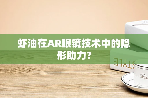 虾油在AR眼镜技术中的隐形助力？