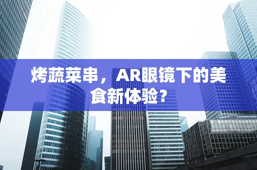 烤蔬菜串，AR眼镜下的美食新体验？