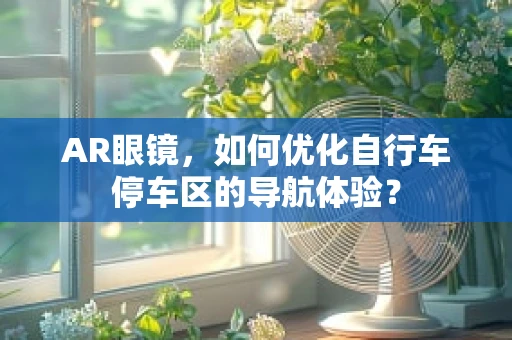 AR眼镜，如何优化自行车停车区的导航体验？