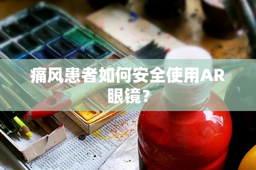 痛风患者如何安全使用AR眼镜？