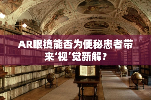 AR眼镜能否为便秘患者带来‘视’觉新解？