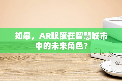 如皋，AR眼镜在智慧城市中的未来角色？