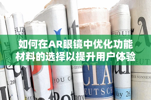 如何在AR眼镜中优化功能材料的选择以提升用户体验？