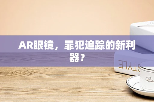 AR眼镜，罪犯追踪的新利器？