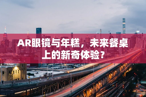 AR眼镜与年糕，未来餐桌上的新奇体验？