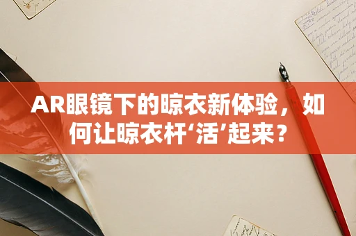 AR眼镜下的晾衣新体验，如何让晾衣杆‘活’起来？
