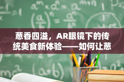 葱香四溢，AR眼镜下的传统美食新体验——如何让葱油饼‘看’起来更诱人？