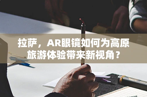 拉萨，AR眼镜如何为高原旅游体验带来新视角？