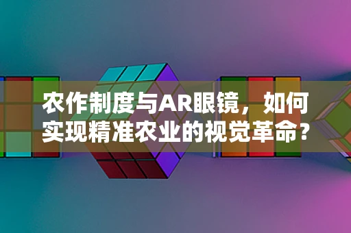 农作制度与AR眼镜，如何实现精准农业的视觉革命？