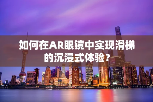 如何在AR眼镜中实现滑梯的沉浸式体验？