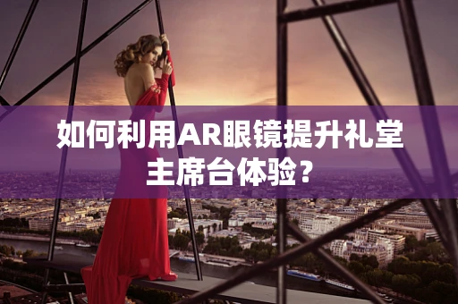 如何利用AR眼镜提升礼堂主席台体验？