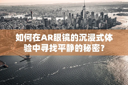 如何在AR眼镜的沉浸式体验中寻找平静的秘密？