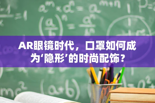 AR眼镜时代，口罩如何成为‘隐形’的时尚配饰？