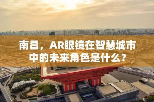 南昌，AR眼镜在智慧城市中的未来角色是什么？