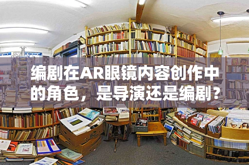 编剧在AR眼镜内容创作中的角色，是导演还是编剧？