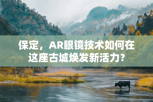 保定，AR眼镜技术如何在这座古城焕发新活力？