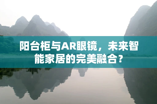 阳台柜与AR眼镜，未来智能家居的完美融合？